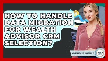 How To Handle Data Migration For Wealth Advisor CRM Selection? - Wealth Advisor Success Hub