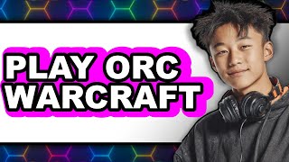 How to Play Orc Warcraft 3 (Only Way) - Mastering the Classic Game