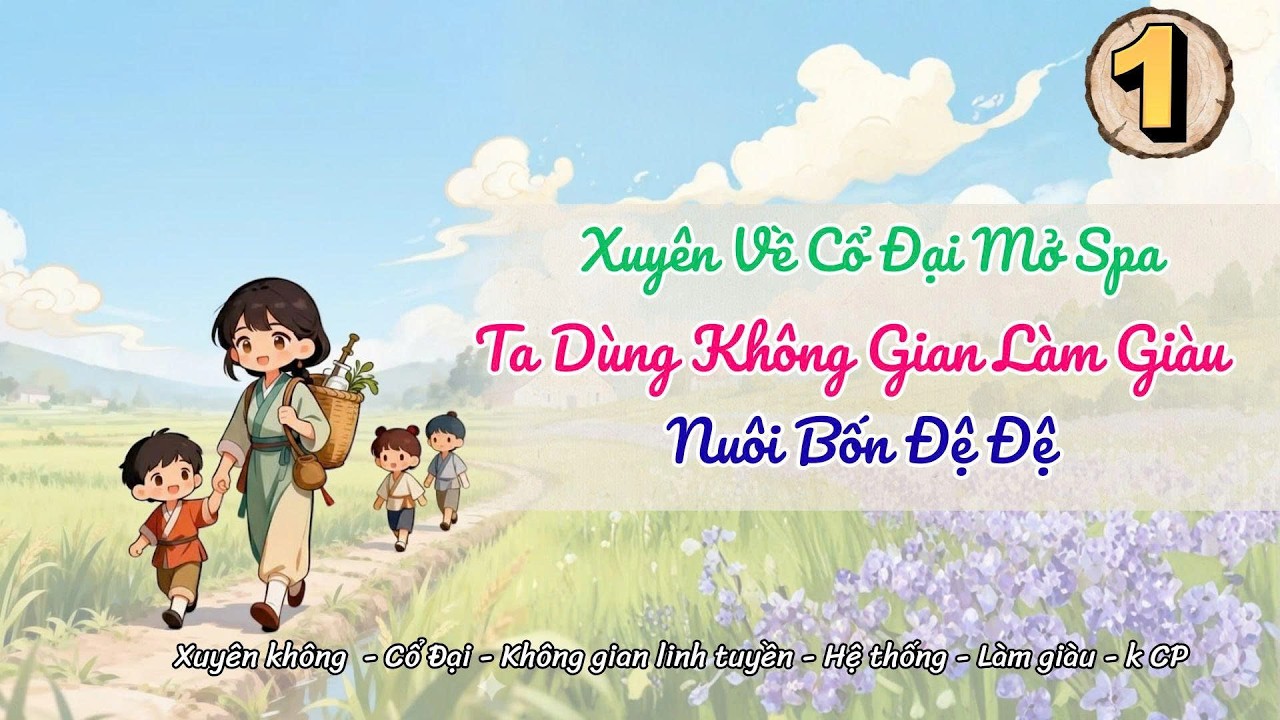 [Hệ thống - Không gian] Tập 1: Xuyên Về Cổ Đại Mở Spa: Ta Dùng Không Gian Làm Giàu, Nuôi Bốn Đệ Đệ