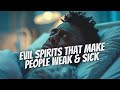 Evil spirits that make people sick  weak