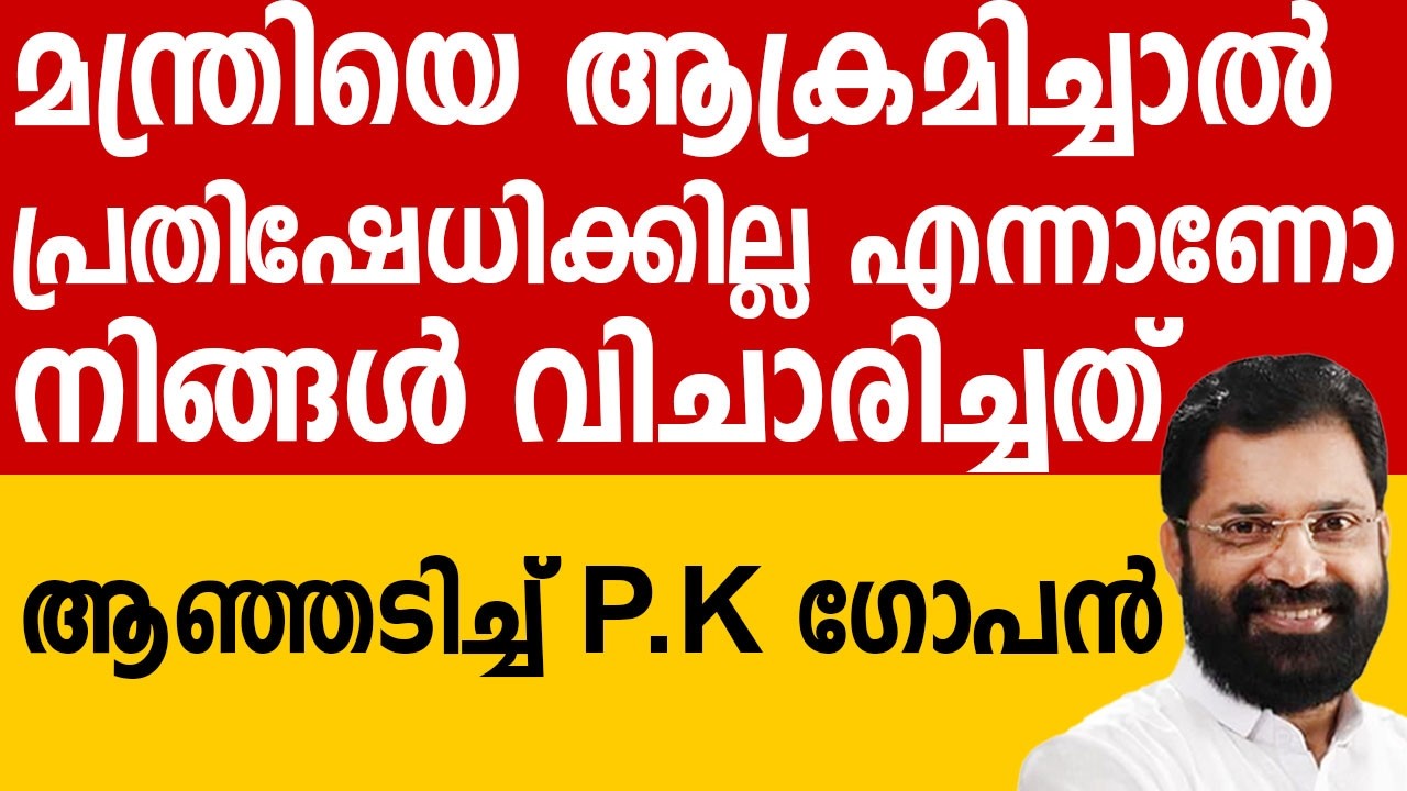 ഒരു മന്ത്രിയെ ആക്രമിച്ചാൽ പ്രതിഷേധിക്കില്ല എന്നാണോ നിങ്ങൾ വിചാരിച്ചത്. ആഞ്ഞടിച്ച് പി കെ ഗോപൻ #media