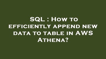 SQL : How to efficiently append new data to table in AWS Athena?