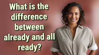 What is the difference between already and all ready?
