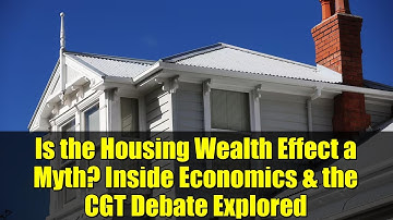 Is the Housing Wealth Effect a Myth? Inside Economics & the CGT Debate Explored