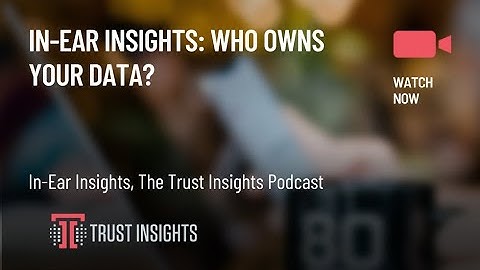 In-Ear Insights: Who Owns Your Data?