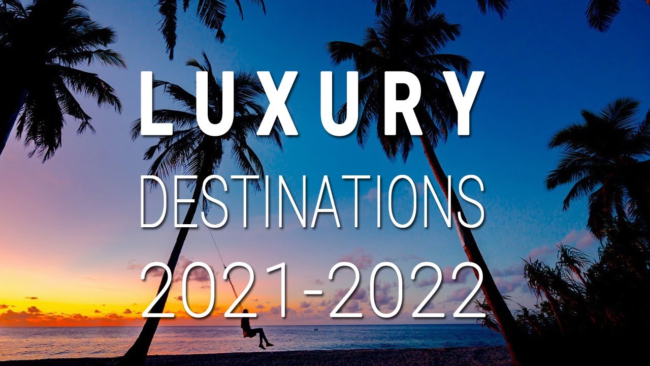 Les Meilleures destinations de vacances de luxe 2021 – 2022