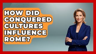 How Did Conquered Cultures Influence Rome? - All About Rome