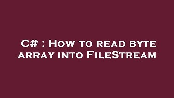 C# : How to read byte array into FileStream