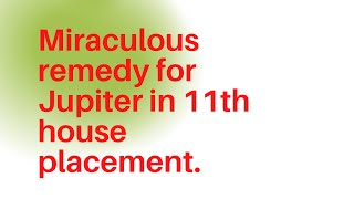 Miraculous remedy for Jupiter in 11th house placement.