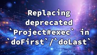 Replacing deprecated `Project#exec` in `doFirst`/`doLast`