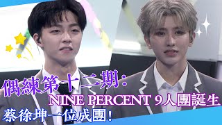 【偶練✨】EP12：NINE PERCENT 9人團誕生 蔡徐坤一位成團！💥 | 蔡徐坤 | NINE PERCENT | 偶像練習生