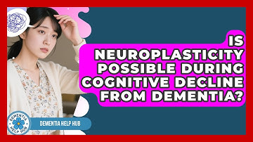 Is Neuroplasticity Possible During Cognitive Decline From Dementia? - Dementia Help Hub
