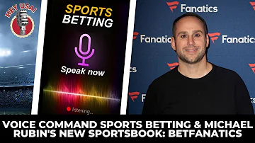 Voice Command Sports Betting & Michael Rubin’s New Sportsbook - BetFanatics | HeyUSA!