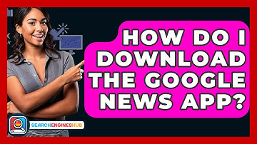 How Do I Download The Google News App? - SearchEnginesHub.com