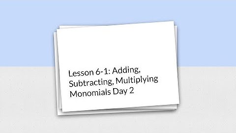 Lesson 6-1: Adding, Subtracting, Multiplying Monomials Day 2