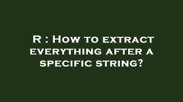 R : How to extract everything after a specific string?