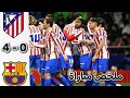 ملخص مباراة برشلونة وأتلتيكو مدريد 4 0 فوز أتلتيكو نصف نهائي كأس ملك إسبانيا