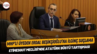 Etimesgut Meclisinde Atatürk Büstü Tartışması Mhpli Üyeden Erdal Beşikçioğluna Ilginç Suçlama