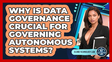 Why Is Data Governance Crucial For Governing Autonomous Systems? - AI and Technology Law