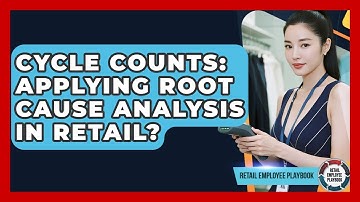 Cycle Counts: Applying Root Cause Analysis In Retail? - Retail Employee Playbook