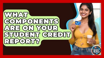 What Components Are On Your Student Credit Report? - Student Score Builder