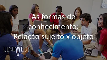 Como é a relação do sujeito com o objeto do conhecimento?