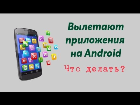 ВЫЛЕТАЮТ ПРИЛОЖЕНИЯ, И ИГРЫ НА ANDROID. Что делать?