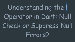 Understanding the ! Operator in Dart: Null Check or Suppress Null Errors?