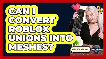 Can I Convert Roblox Unions Into Meshes? - Open World Tycoons