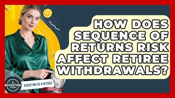 How Does Sequence Of Returns Risk Affect Retiree Withdrawals? - Budgeting as a Retiree