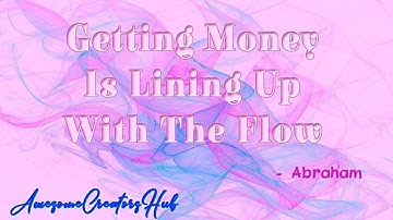 Abraham Hicks snippet:  Getting Money Is Lining Up With The Flow
