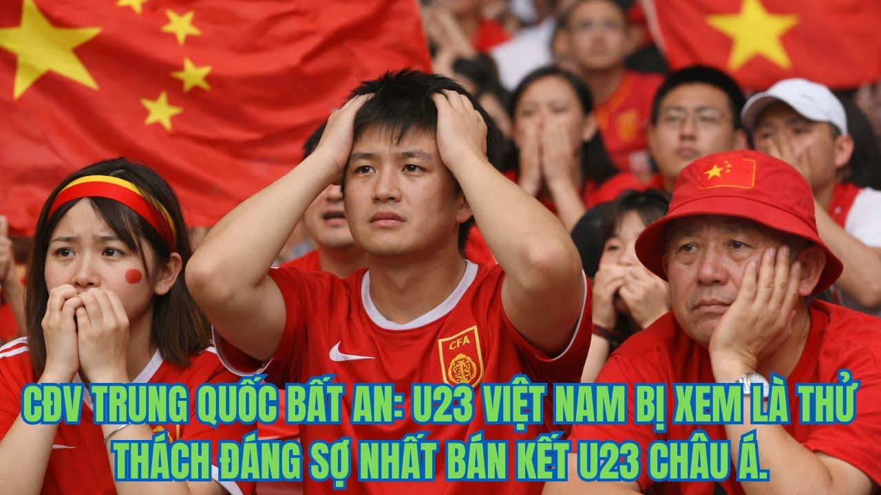 CĐV TRUNG QUỐC BẤT AN: U23 VIỆT NAM BỊ XEM LÀ THỬ THÁCH ĐÁNG SỢ NHẤT BÁN KẾT U23 CHÂU Á.