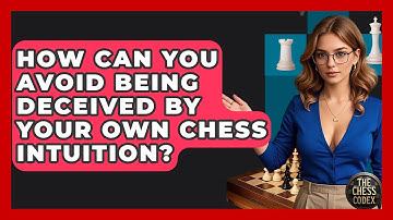 How Can You Avoid Being Deceived By Your Own Chess Intuition? - The Chess Codex