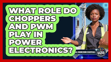 What Role Do Choppers And PWM Play In Power Electronics? - Electrical Engineering Essentials
