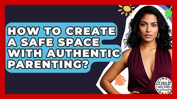 How To Create A Safe Space With Authentic Parenting? - Child Welfare Network