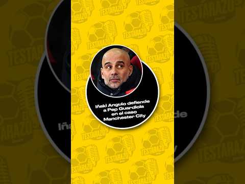IÑAKI ANGULO DEFIENDE A PEP GUARDIOLA EN EL CASO MANCHESTER CITY