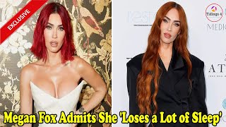 Megan Fox Admits She 'Loses a Lot of Sleep' | Megan Fox