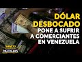 DÓLAR DESBOCADO PONE A SUFRIR A COMERCIANTES EN VENEZUELA | 🔴  NOTICIAS VENEZUELA HOY 2022