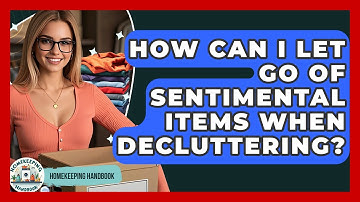 How Can I Let Go Of Sentimental Items When Decluttering? - Homekeeping Handbook