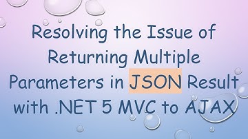 Resolving the Issue of Returning Multiple Parameters in JSON Result with .NET 5 MVC to AJAX