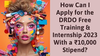 How Can I Apply for the DRDO Free Training & Internship 2023 With a ₹10,000 Stipend