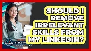Should I Remove Irrelevant Skills From My LinkedIn?