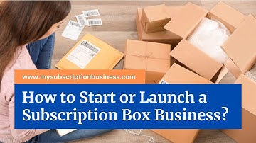 How to Start or Launch a Subscription Box Business?