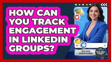 How Can You Track Engagement In LinkedIn Groups? - Social Media Business Playbook
