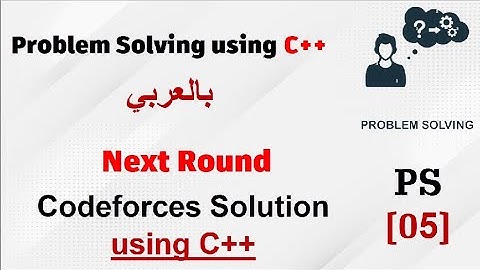 PS [05] | Next Round Codeforces Solution using C++ - شرح بالعربي