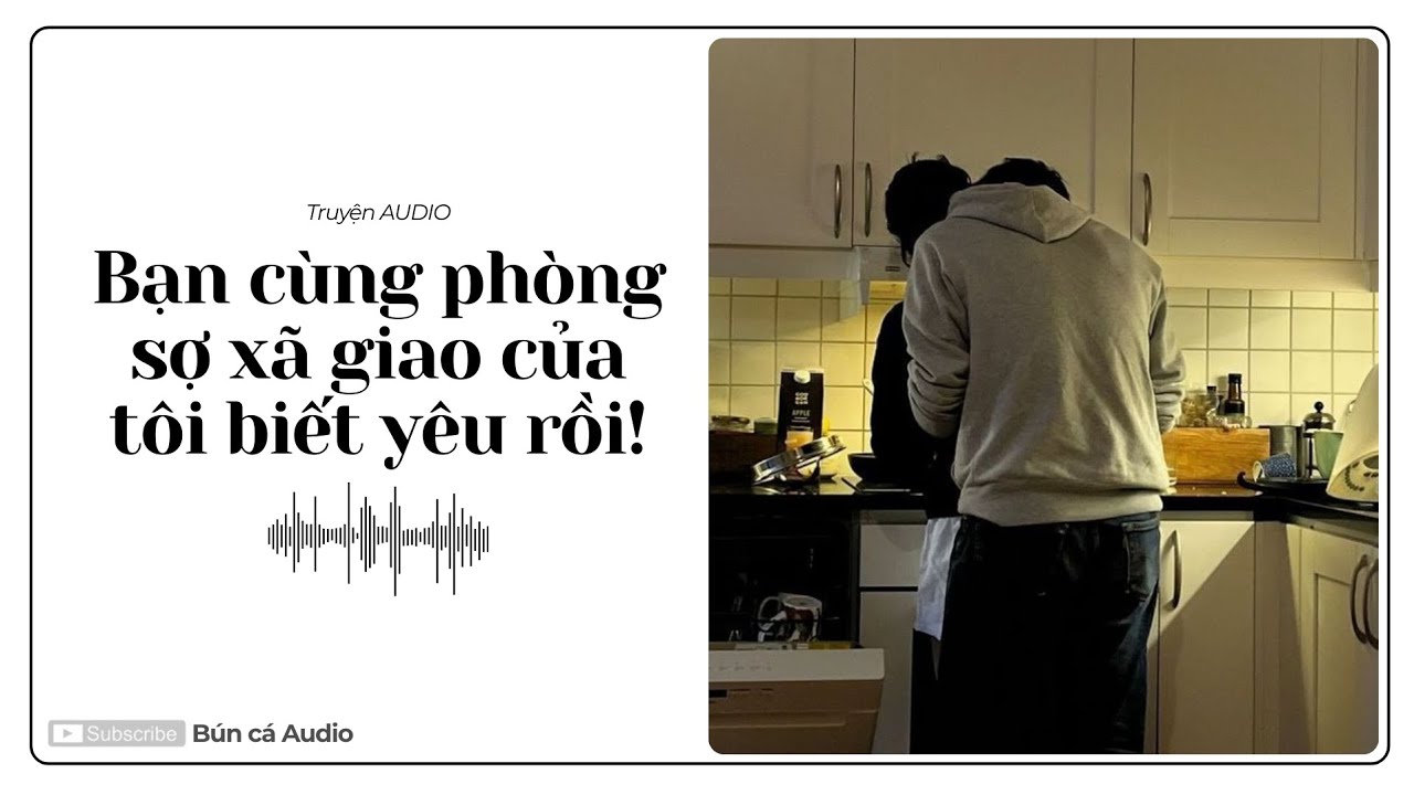 TRUYỆN AUDIO || BẠN CÙNG PHÒNG SỢ XÃ GIAO CỦA TÔI BIẾT YÊU RỒI! || BÚN CÁ AUDIO ||