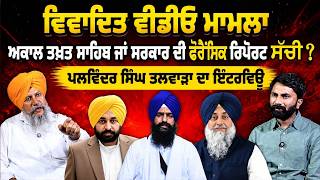 ਵਿਵਾਦਿਤ ਵੀਡੀਓ ਬਾਰੇ Akal Takhat ਜਾਂ ਸਰਕਾਰ ਦੀ ਫੋਰੈਂਸਿਕ ਜਾਂਚ ਰਿਪੋਰਟ ਸੱਚੀ?Palwinder Talwara ਦਾ INTERVIEW