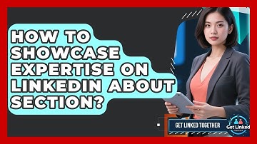 How To Showcase Expertise On LinkedIn About Section? - Get Linked Together