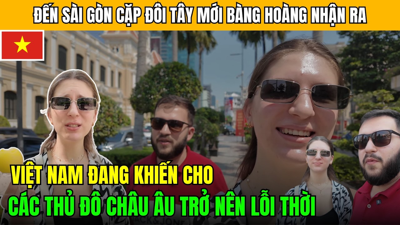 Đến Việt Nam Cặp Đôi Rumani Mới Nhận Ra: Nơi Này Đang Khiến Cho Các Thủ Đô Châu Âu Lỗi Thời!