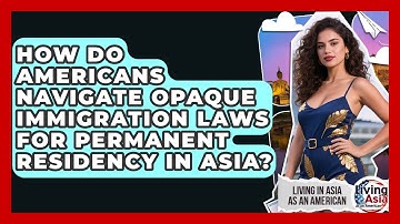 How Do Americans Navigate Opaque Immigration Laws For Permanent Residency In Asia?